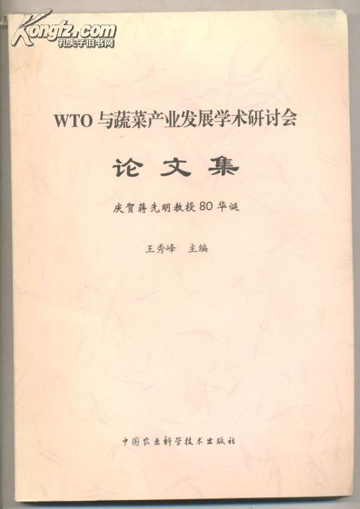 WTO与蔬菜产业发展学术研讨会论文集-庆贺蒋先明教授80华诞 【要目】：十字花科作物雄性不育性研究/江苏省水生蔬菜高产的几个生理问题/马铃薯块茎休眠机理研究进展/茄子嫁接栽培技术研究进展/蔬菜作物生殖器脱落与植物激素/黄瓜育种研究进展和发展前景/壳聚糖综述/园艺植物冷害与抗冷机理研究进展/硒对蔬菜生长发育的影响/草莓脱毒与快繁技术的研究进展/生姜对微量元素吸收分配规律的研究/野生蔬菜-椒蒿