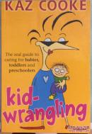 Kidwrangling: The Real Guide to Caring for Babies, Toddlers and Pre-Schoolers