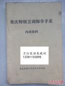 重庆特级厨师拿手菜谱 早期资料 重庆晋升特级厨师时候每位大师的拿手绝技大菜，是他们多年实践操作继承和创制的拿手菜，毫无保留，有详细的用法用量，具体的制作方法，每道菜都有大师的姓名 。有一定实用 价值高