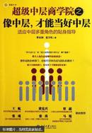 超级中层商学院之像中层，才能当好中层 : 适应中层多重角色的贴身指导