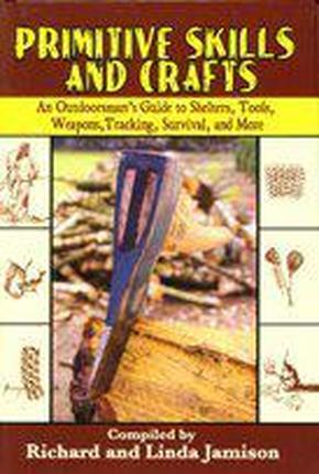 Primitive Skills and Crafts: An Outdoorsman\'s Guide to Shelters, Tools, Weapons,