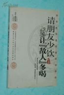 请朋友少饮 让“敌人”多喝（16开本/2008-11一版一印95品以上/见描述）