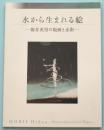 水から生まれる絵 : 堀井英男的版画与水彩