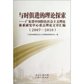 与时俱进的理论探索：广东省中国特色社会主义理论体系研究中心重点理论文章汇编（2007-2010）