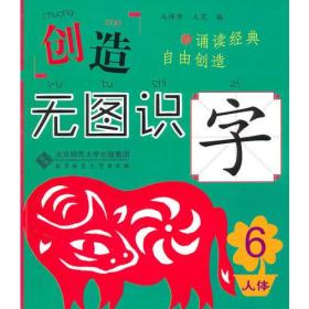 创造 无图识字6 人体篇（无图识字，记得更长久更牢固！每个字包含字形、描写、拼音、笔顺、组词、常见字体、经典名句、汉字大创造八大内容，附有大量字谜游戏。