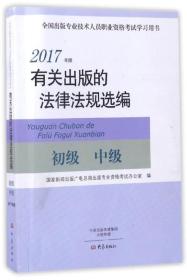 有关出版的法律法规选编（初级中级2017年版）/全国出版专业技术人员职业资格考试学习用书