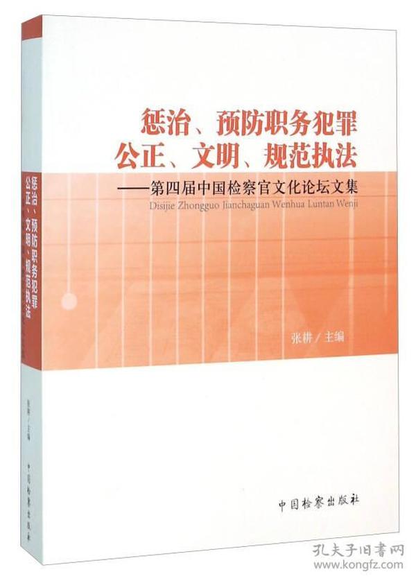 惩治、预防职务犯罪公正、文明、规范执法：第四届中国检察官文化论坛文集