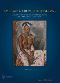 Emerging from the Shadows: A Survey of Women Artists Working in California, 1860-1960 Volume 1：A-D