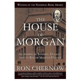 The House of Morgan：An American Banking Dynasty and the Rise of Modern Finance