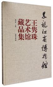 黑龙江省博物馆王隽珠艺术馆藏品集