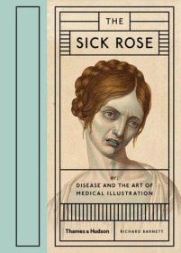 The Sick Rose：Or; Disease and the Art of Medical Illustration