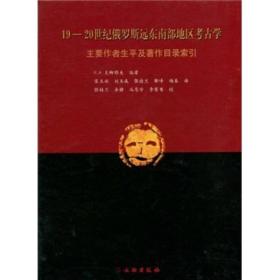 19-20世纪俄罗斯远东南部地区考古学：主要作者生平及著作目录索引