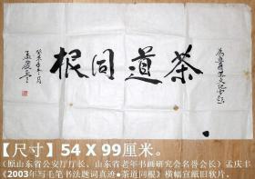 原山东省公安厅厅长、山东省老年书画研究会名誉会长◆孟庆丰《2003年写毛笔书法题词●茶道同根》横幅宣紙旧软片◆当代名人书法◆【尺寸】54 X 99厘米。