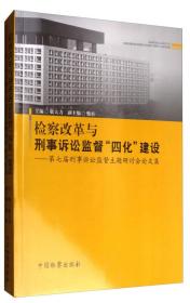 检察改革与刑事诉讼监督“四化”建设：第七届刑事诉讼监督主题研讨会论文集