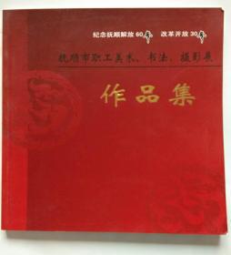 抚顺市职工美术书法摄影展作品集   纪念抚顺解放60年    改革开放30年