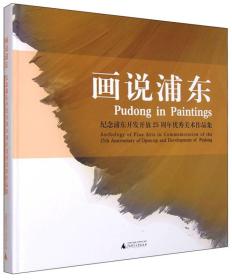 画说浦东:纪念浦东开发开放25周年优秀美术作品集:anthology of fine arts in commemoration of the 25th anniversary of open-up and development of Pudong
