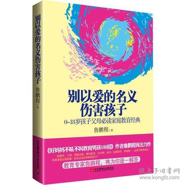 别以爱的名义伤害孩子（畅销书作家鲁鹏程新作，继引领“不吼不叫”教育狂潮后，再掀“以正确的爱”爱孩子的教育新思路。）