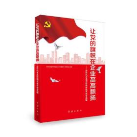 让党的旗帜在企业高高飘扬（新时代企业党建创新优秀成果选编）