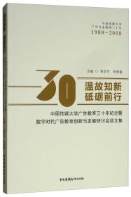 温故知新砥砺前行：中国传媒大学广告教育三十年纪念暨数字时代广告教育创新与发展研讨会征文集