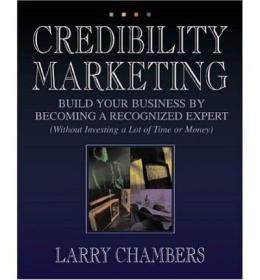 Credibility Marketing: Build Your Business by Becoming a Recognized Expert (Without Investing a Lot of Time or Money)