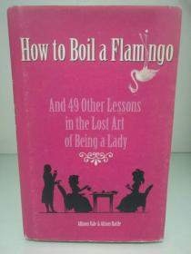如何烹饪一只火烈鸟：成为淑女的49堂课 How to Boil a Flamingo: And 49 Other Lessons in the Lost Art of Being a Lady by Allison Vale and Alison Rattle （两性）英文原版书