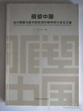 雕塑中国 当代雕塑与美术院校创作教学研讨会论文集