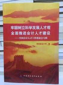 牢固树立科学发展人才观 全面推进会计人才建设：全国会计人才工作座谈会专辑