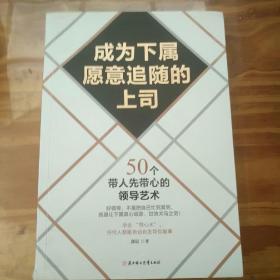 成为下属愿意追随的上司：50个带人先带心的领导艺术：让骨干员工心甘情愿跟随你的秘密；学会“带心术”，员工都能自动自发帮你做事情