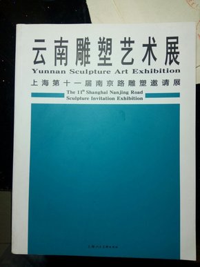 云南雕塑艺术展 : 上海第十一届南京路雕塑邀请展 : the 11th Shanghai Nanjing Road sculpture invitation exhibition