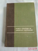 PUBLIC UTILITIES IN AMERICAN CAPITALISM（美国资本主义中的公用事业）精装，英文原版