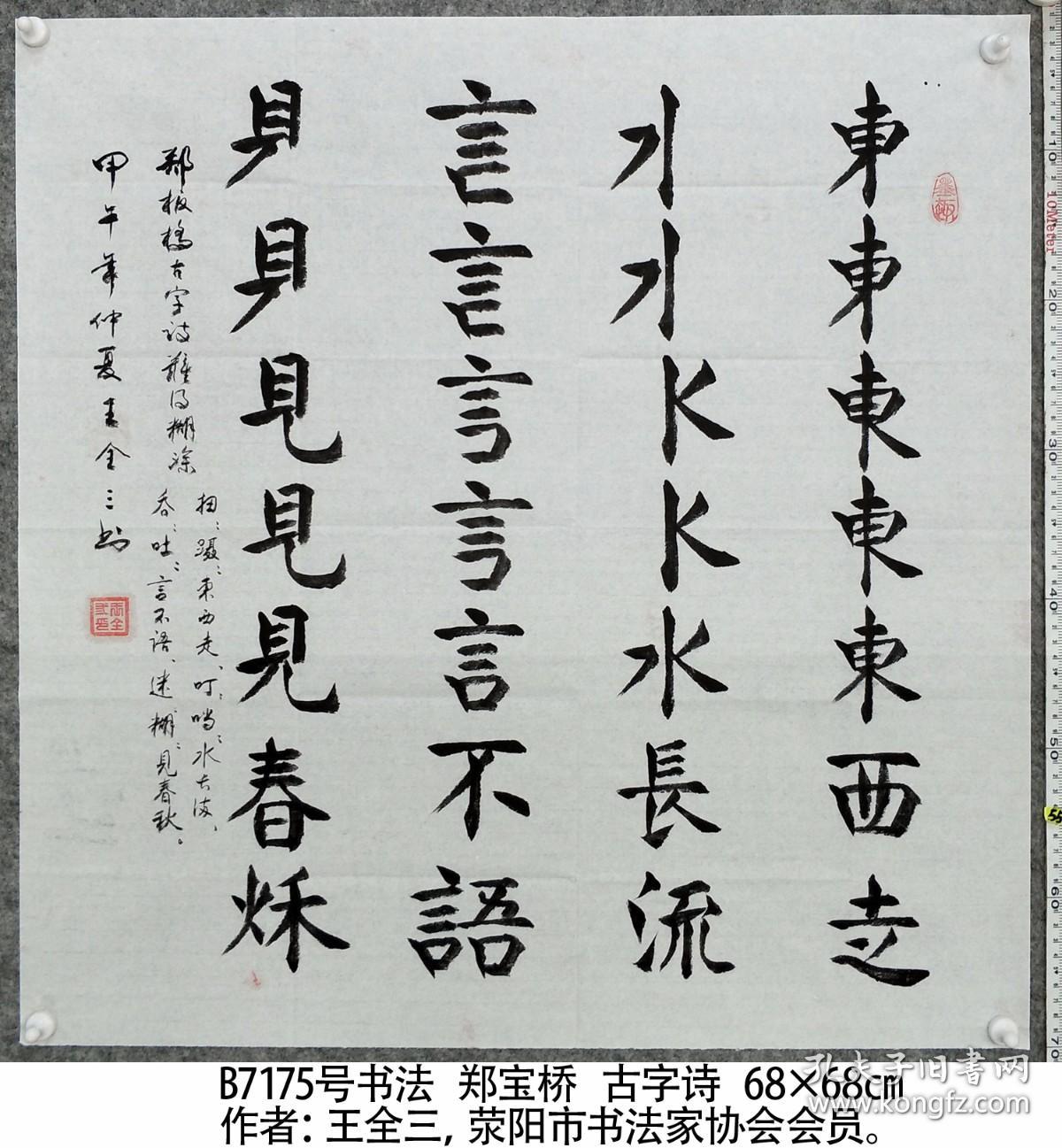 B7175号书法 郑宝桥 古字诗 68×68cm 王全三 字恒山 1938年8月生 国家一级书画师 现为荥阳市书协会员，荥阳、郑州及中国老年书画研究会会员，中华书画学会副主席，中国翰林书画艺术院副院长，洛阳颜真卿研究会名誉会长，大河书画院名誉院长  东西走 水长流 言不语 见春秋 难得糊涂 扭扭蹑蹑东西走 叮叮咚咚水长流 吞吞吐吐言不语 迷迷糊糊见春秋