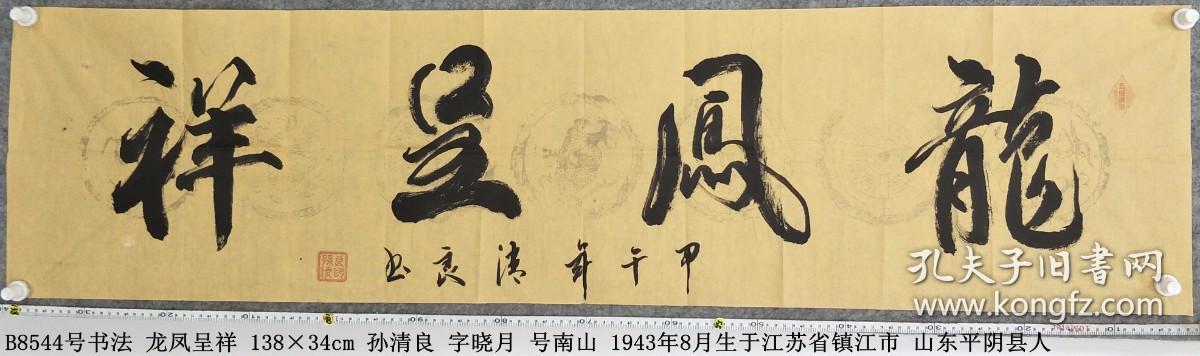 B8544号书法 龙凤呈祥 138×34cm 孙清良 字晓月 号南山 1943年8月生于江苏省镇江市 山东平阴县人 中国书法学会理事 中国书画导报签约书画家 2015年相约北京书画大赛“龙凤呈祥”获一等奖 全国诗联书画大赛“东方美 中国梦”获金奖