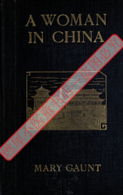 【提供资料信息服务】《来华一妇人》A woman in China.BY Mary Gaunt.1914年。玛丽·冈特（Mary Gaunt, 1861—1942）的澳大利亚作家是莫理循博士的远亲，1913年1月，她在莫理循的鼓动下只身一人来到北京，和莫理循及其新婚夫人一起住了好长时间。后来遍游中国，写了一本书中国游记（A Woman in China）。本书21章，约130幅影像，其中有很多是老