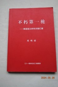 不朽第一枪——南昌起义研究文稿汇编【南昌起义光芒永存（南昌起义人物传奇。八一精神光芒永存）。人民军队从这里走来（石破惊天第一枪。挥师南下到广东。千里转战向井冈。八一战旗漫卷神州）。八一南昌起义领导人与“八一精神”。永远的八一精神。等】【正文前有数十张图片】