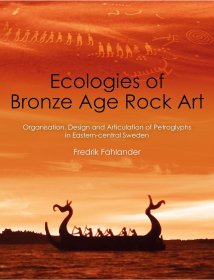 Ecologies of Bronze Age Rock Art: Organisation, Design and Articulation of Petroglyphs in Eastern-Central Sweden，青铜时代岩画的社会生态学：以瑞典中东部为例，英文原版