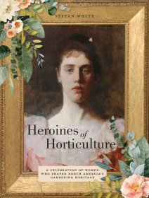 Heroines of Horticulture: A Celebration of Women Who Shaped North America's Gardening Heritage，英文原版