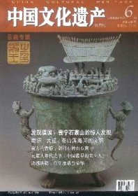 中国文化遗产 2008年第6期【目录】：发现滇国：晋宁石寨山的惊人发现●江川李家山墓地●滇国的社会风貌●昆明羊甫头墓地●云南铜鼓●南诏、大理：苍山洱海间的文明●佛国妙香话梵音●大理崇圣寺三塔●剑川石钟山石窟●禄丰古猿：人科最早的成员?●元谋人年代之争●富源大河旧石器遗址揭秘●3000年前的穴居生活：耿马石佛洞遗址●云南驿：行走在路上的历史●滇越铁路-百年沧桑与荣辱●文明在这里延伸交融