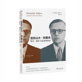 亚历山大科耶夫 哲学、国家与历史的终结 揭示影响20世纪整整一代欧洲知识分子的精神大师的现象学人生