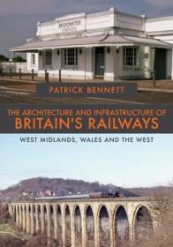 The Architecture and Infrastructure of Britain's Railways: West Midlands, Wales and the West