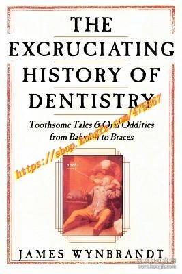 The Excruciating History of Dentistry  Toothsome Tales & Oral Oddities from Babylon to Braces