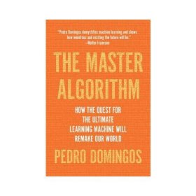 The Master Algorithm How the Quest for the Ultimate Learning Machine Will Remake Our World