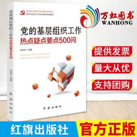 党的基层组织工作热点疑点要点500问 根据党的最新文件精神组织修订 新时代党务工作建设 东方红旗出版社