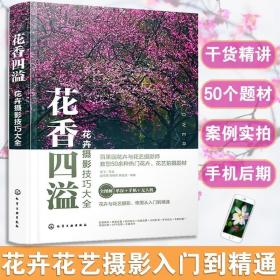 花卉摄影技巧大全花香四溢（全书50多个花卉花艺摄影案例详解。零基础手机摄影、短视频、无人机航拍、后期修图一本通）