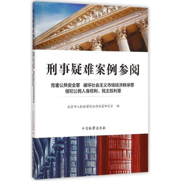 刑事疑难案例参阅：危害公共安全罪·破坏社会主义市场经济秩序罪·侵犯公民人身权利、民主权利罪