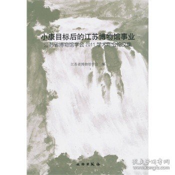 小康目标后的江苏博物馆事业：江苏省博物馆学会2011学术年会论文集(平)