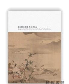 Crossing the Sea: Essays on East Asian Art in Honor of Profe