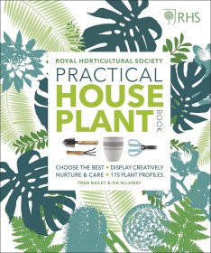 RHS Practical House Plant Book: Choose Well, Display Creatively, Nurture & Maintain, 175 Plant Profiles