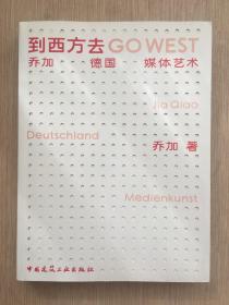 到西方去Go West：乔加德国媒体艺术 乔加 乔十光之女 签名本 签赠 张歌东中国建筑工业出版社 2008年 一版一印