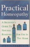 Practical Homeopathy a Beginers Guide to Natural Remedies fo