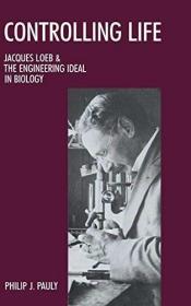 Controlling Life: Jacques Loeb & the Engineering Ideal i